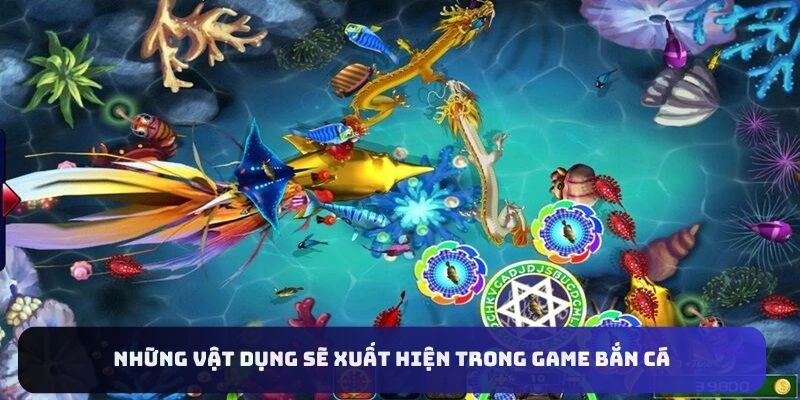 Những vật dụng sẽ xuất hiện trong game bắn cá